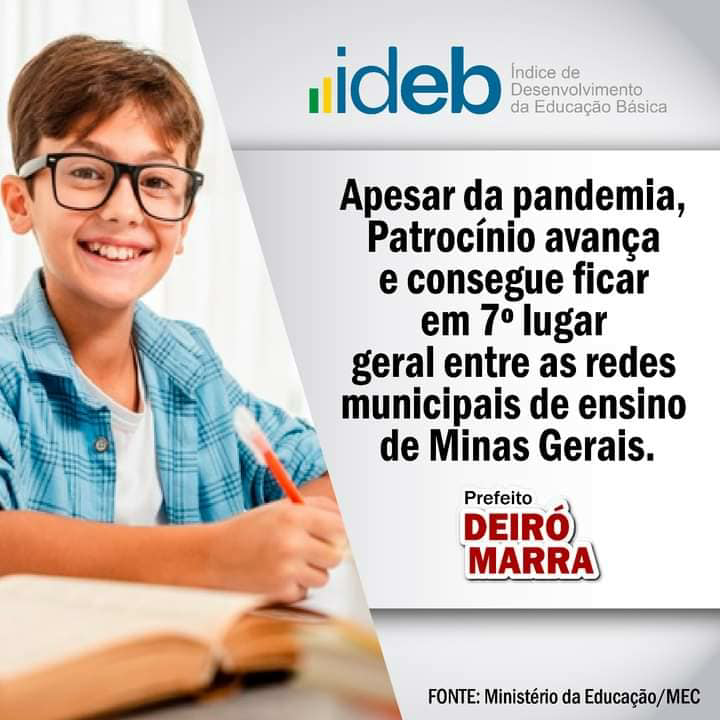 Pode ser uma imagem de 1 pessoa, óculos e texto que diz ".ideb Indice de Desenvolvimento da Educação Básica Apesar da pandemia, Patrocínio avança e consegue ficar em 7° lugar geral entre as redes municipais de ensino de Minas Gerais. DEIRÓ Prefeito MARRA FONTE: Ministério da Educação/MEC"